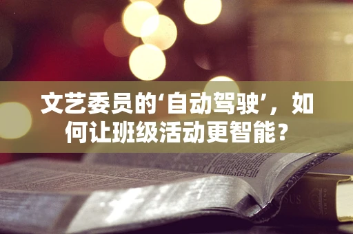 文艺委员的‘自动驾驶’，如何让班级活动更智能？