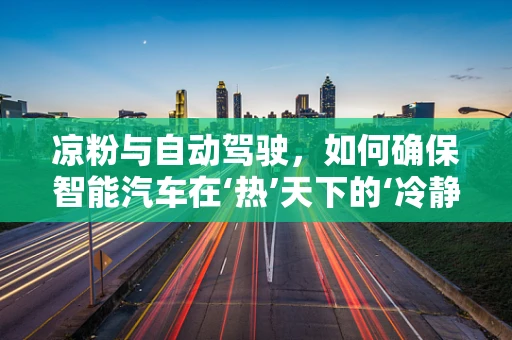 凉粉与自动驾驶，如何确保智能汽车在‘热’天下的‘冷静’行驶？