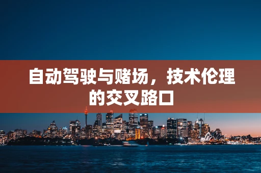自动驾驶与赌场，技术伦理的交叉路口