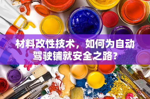 材料改性技术，如何为自动驾驶铺就安全之路？