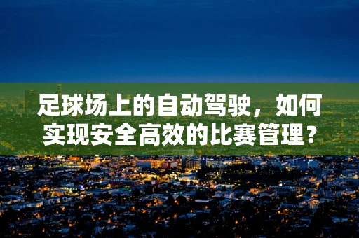 足球场上的自动驾驶，如何实现安全高效的比赛管理？