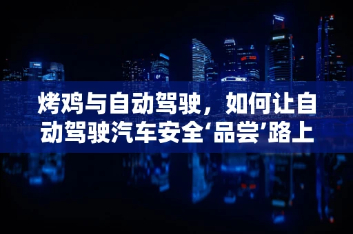 烤鸡与自动驾驶，如何让自动驾驶汽车安全‘品尝’路上的美食？