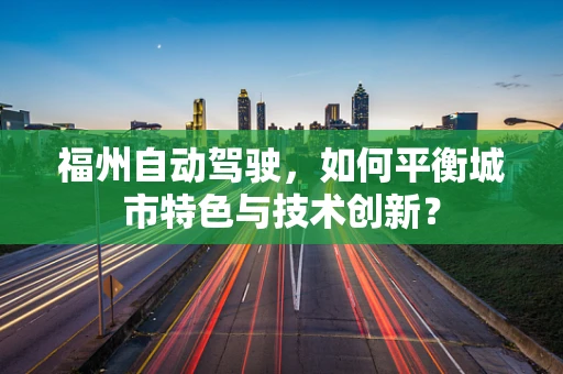 福州自动驾驶，如何平衡城市特色与技术创新？