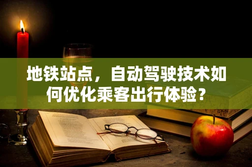 地铁站点，自动驾驶技术如何优化乘客出行体验？