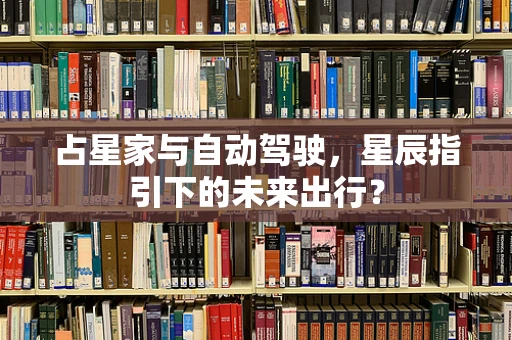 占星家与自动驾驶，星辰指引下的未来出行？