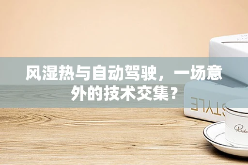 风湿热与自动驾驶，一场意外的技术交集？