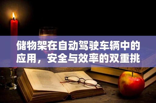 储物架在自动驾驶车辆中的应用，安全与效率的双重挑战？