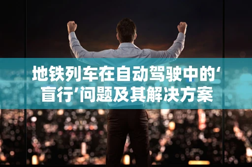 地铁列车在自动驾驶中的‘盲行’问题及其解决方案