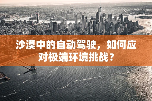 沙漠中的自动驾驶，如何应对极端环境挑战？