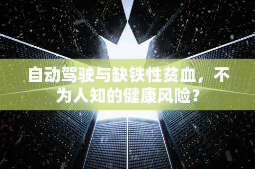 自动驾驶与缺铁性贫血，不为人知的健康风险？