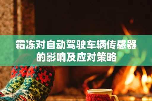 霜冻对自动驾驶车辆传感器的影响及应对策略