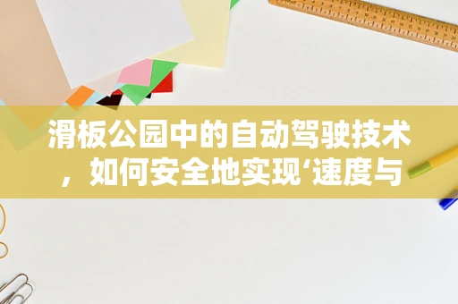 滑板公园中的自动驾驶技术，如何安全地实现‘速度与激情’？
