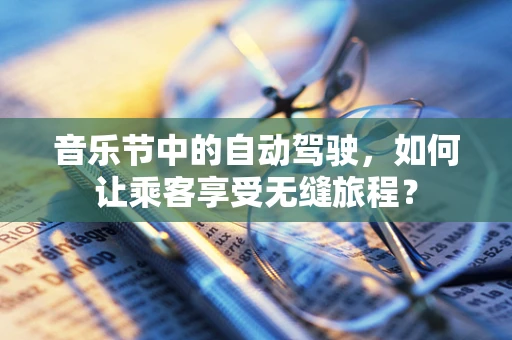音乐节中的自动驾驶，如何让乘客享受无缝旅程？