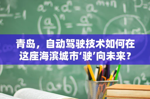 青岛，自动驾驶技术如何在这座海滨城市‘驶’向未来？