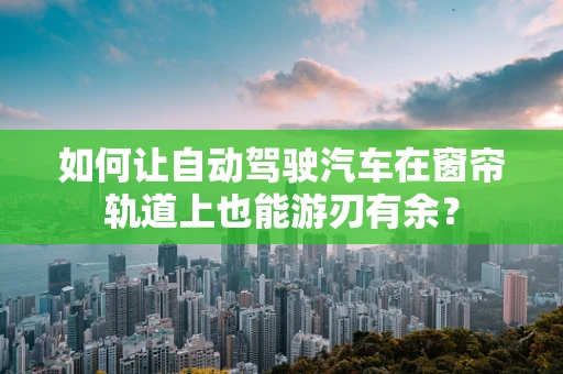 如何让自动驾驶汽车在窗帘轨道上也能游刃有余？