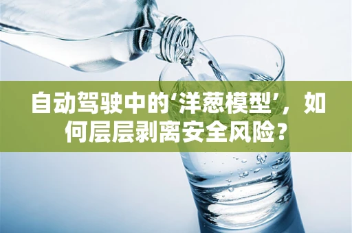 自动驾驶中的‘洋葱模型’，如何层层剥离安全风险？
