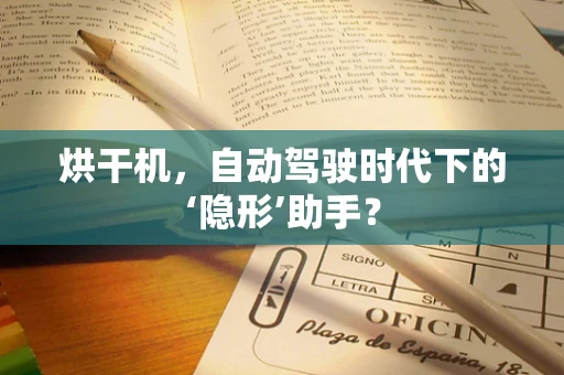 烘干机，自动驾驶时代下的‘隐形’助手？