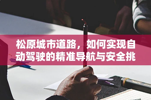 松原城市道路，如何实现自动驾驶的精准导航与安全挑战？