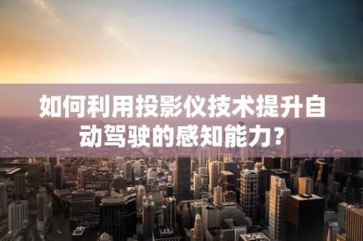 如何利用投影仪技术提升自动驾驶的感知能力？