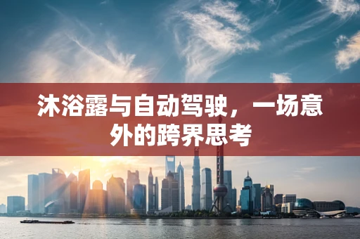 沐浴露与自动驾驶，一场意外的跨界思考
