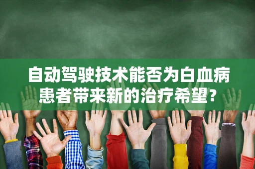 自动驾驶技术能否为白血病患者带来新的治疗希望？