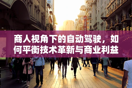 商人视角下的自动驾驶，如何平衡技术革新与商业利益？