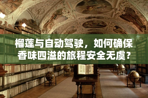 榴莲与自动驾驶，如何确保香味四溢的旅程安全无虞？