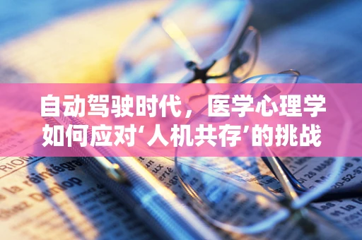自动驾驶时代，医学心理学如何应对‘人机共存’的挑战？