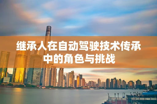 继承人在自动驾驶技术传承中的角色与挑战