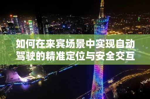 如何在来宾场景中实现自动驾驶的精准定位与安全交互？