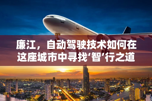 廉江，自动驾驶技术如何在这座城市中寻找‘智’行之道？