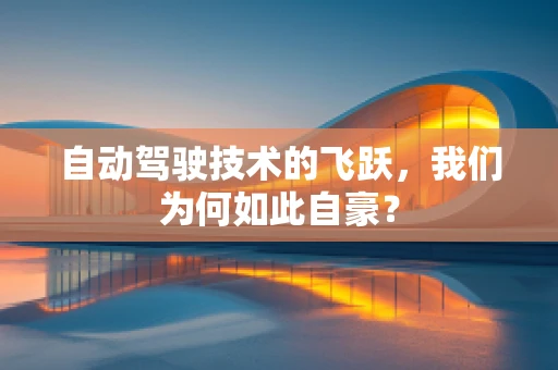 自动驾驶技术的飞跃，我们为何如此自豪？