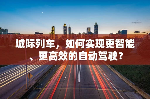 城际列车，如何实现更智能、更高效的自动驾驶？
