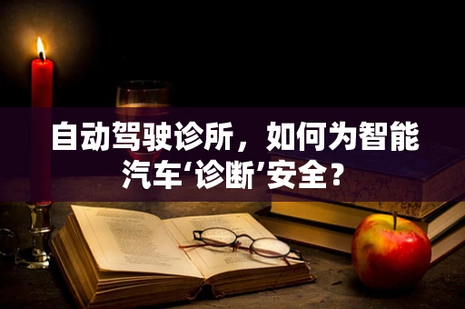 自动驾驶诊所，如何为智能汽车‘诊断’安全？