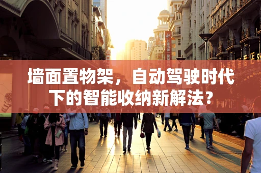 墙面置物架，自动驾驶时代下的智能收纳新解法？