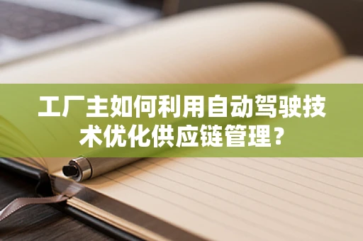 工厂主如何利用自动驾驶技术优化供应链管理？