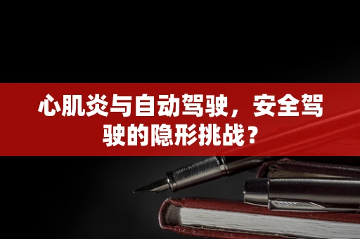 心肌炎与自动驾驶，安全驾驶的隐形挑战？