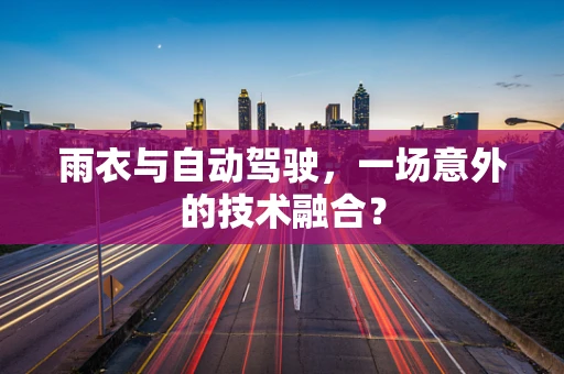 雨衣与自动驾驶，一场意外的技术融合？