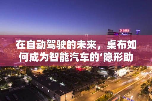 在自动驾驶的未来，桌布如何成为智能汽车的‘隐形助手’？