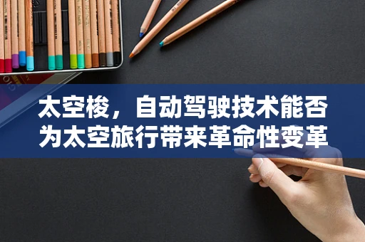 太空梭，自动驾驶技术能否为太空旅行带来革命性变革？