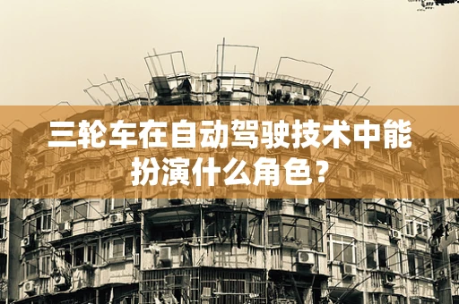 三轮车在自动驾驶技术中能扮演什么角色？