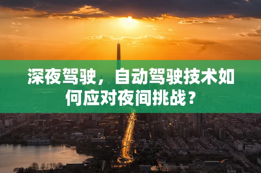 深夜驾驶，自动驾驶技术如何应对夜间挑战？