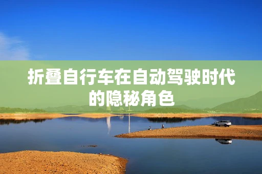 折叠自行车在自动驾驶时代的隐秘角色
