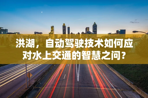 洪湖，自动驾驶技术如何应对水上交通的智慧之问？