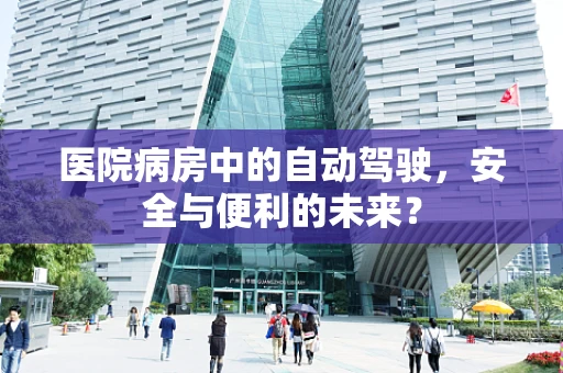 医院病房中的自动驾驶，安全与便利的未来？