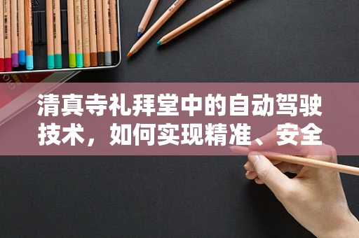 清真寺礼拜堂中的自动驾驶技术，如何实现精准、安全的礼拜引导？