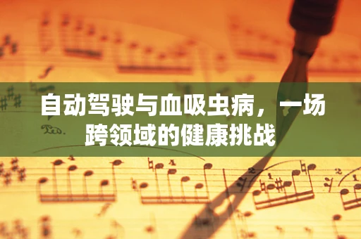 自动驾驶与血吸虫病，一场跨领域的健康挑战
