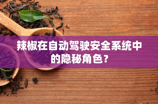 辣椒在自动驾驶安全系统中的隐秘角色？