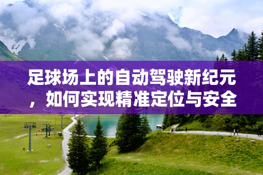 足球场上的自动驾驶新纪元，如何实现精准定位与安全避障？