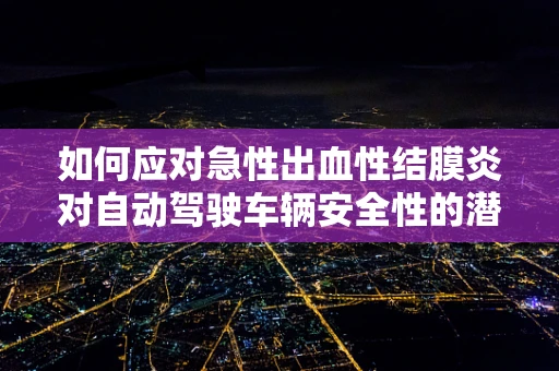 如何应对急性出血性结膜炎对自动驾驶车辆安全性的潜在威胁？